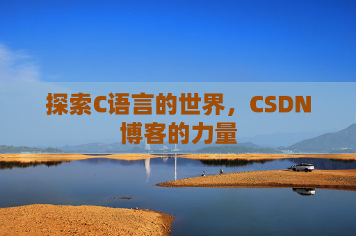 探索C语言的世界，CSDN博客的力量